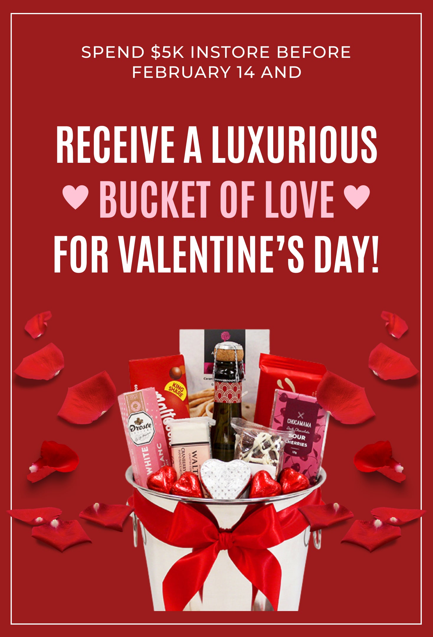 Spend $5K in-store before February 14 and receive a luxurious BUCKET OF LOVE ♥ for Valentine's Day ♥.